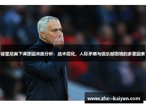 穆里尼奥下课原因深度分析：战术僵化、人际矛盾与俱乐部困境的多重因素