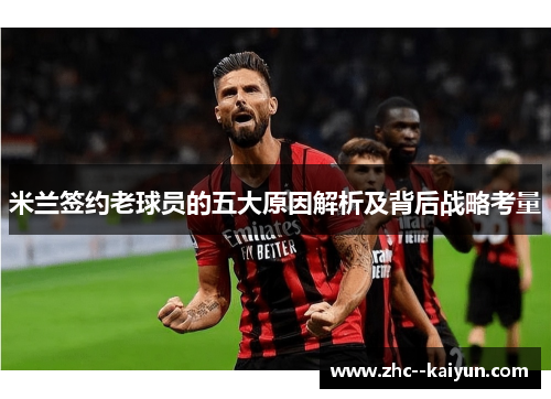 米兰签约老球员的五大原因解析及背后战略考量