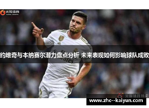 约维奇与本纳赛尔潜力盘点分析 未来表现如何影响球队成败