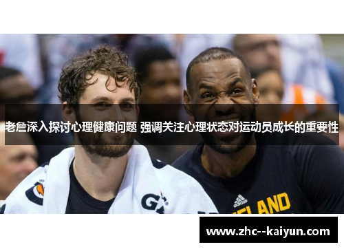老詹深入探讨心理健康问题 强调关注心理状态对运动员成长的重要性