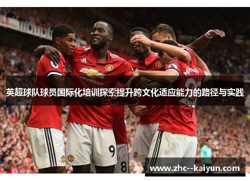 英超球队球员国际化培训探索提升跨文化适应能力的路径与实践