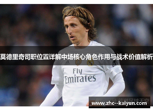 莫德里奇司职位置详解中场核心角色作用与战术价值解析