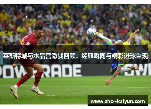 莱斯特城与水晶宫激战回顾：经典瞬间与精彩进球重现