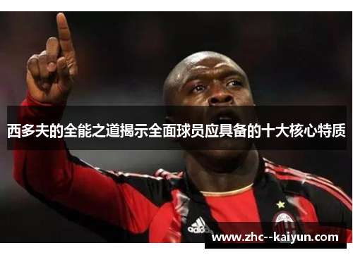 西多夫的全能之道揭示全面球员应具备的十大核心特质