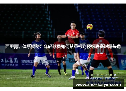 西甲青训体系揭秘：年轻球员如何从草根到顶级联赛崭露头角