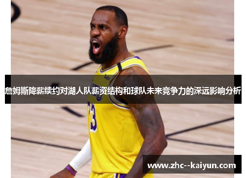 詹姆斯降薪续约对湖人队薪资结构和球队未来竞争力的深远影响分析