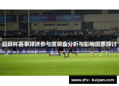 超级杯赛事球迷参与度调查分析与影响因素探讨 超级杯赛事球迷参与度调查分析与影响因素探讨