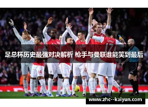 足总杯历史最强对决解析 枪手与曼联谁能笑到最后