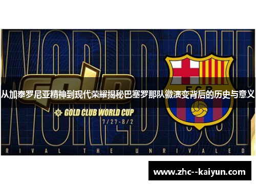 从加泰罗尼亚精神到现代荣耀揭秘巴塞罗那队徽演变背后的历史与意义