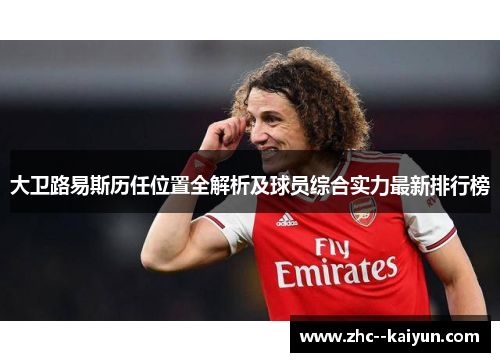 大卫路易斯历任位置全解析及球员综合实力最新排行榜