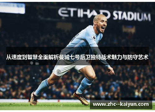 从速度到智慧全面解析曼城七号后卫独特战术魅力与防守艺术