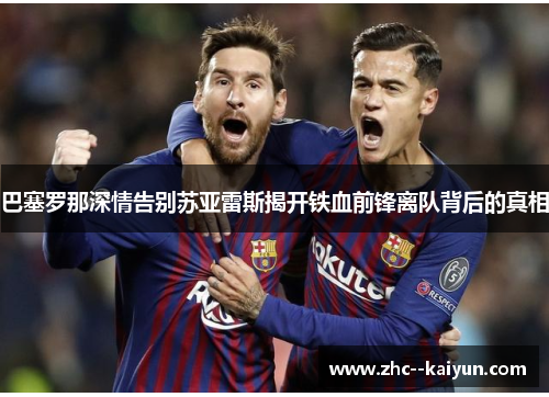 巴塞罗那深情告别苏亚雷斯揭开铁血前锋离队背后的真相
