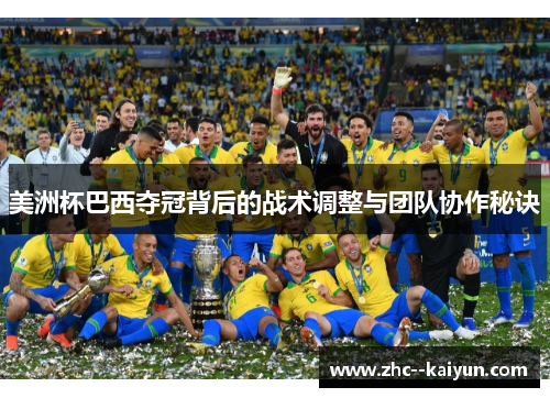 美洲杯巴西夺冠背后的战术调整与团队协作秘诀