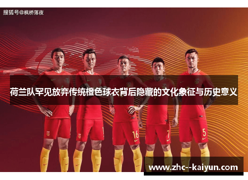 荷兰队罕见放弃传统橙色球衣背后隐藏的文化象征与历史意义
