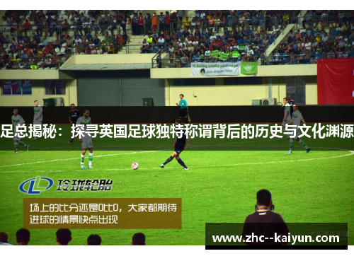 足总揭秘：探寻英国足球独特称谓背后的历史与文化渊源