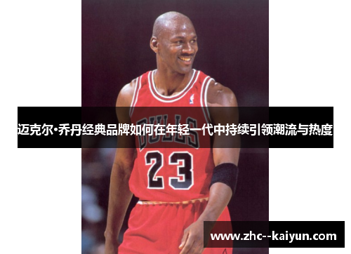 迈克尔·乔丹经典品牌如何在年轻一代中持续引领潮流与热度