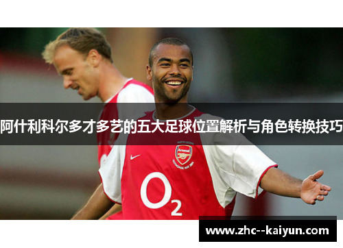 阿什利科尔多才多艺的五大足球位置解析与角色转换技巧