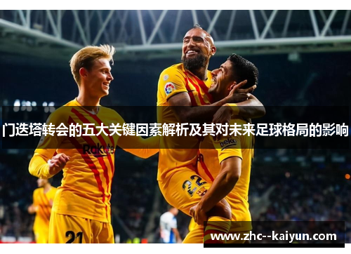 门迭塔转会的五大关键因素解析及其对未来足球格局的影响