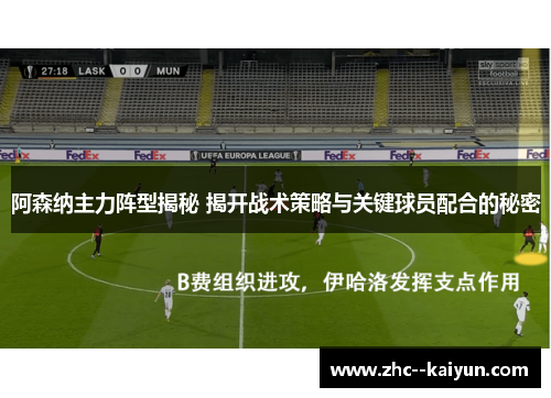 阿森纳主力阵型揭秘 揭开战术策略与关键球员配合的秘密
