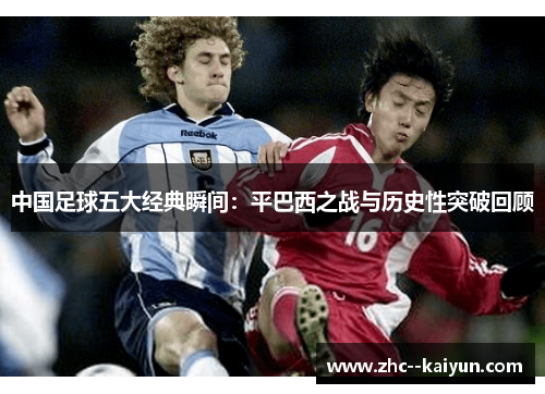中国足球五大经典瞬间：平巴西之战与历史性突破回顾