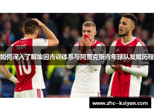 如何深入了解埃因青训体系与阿贾克斯青年球队发展历程