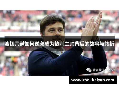 波切蒂诺如何逆袭成为热刺主帅背后的故事与转折 波切蒂诺如何逆袭成为热刺主帅背后的故事与转折