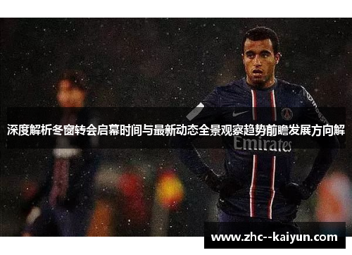 深度解析冬窗转会启幕时间与最新动态全景观察趋势前瞻发展方向解
