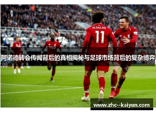 阿诺德转会传闻背后的真相揭秘与足球市场背后的复杂博弈
