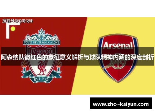 阿森纳队徽红色的象征意义解析与球队精神内涵的深度剖析