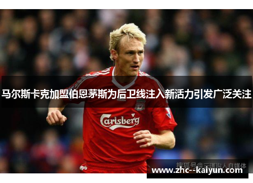 马尔斯卡克加盟伯恩茅斯为后卫线注入新活力引发广泛关注