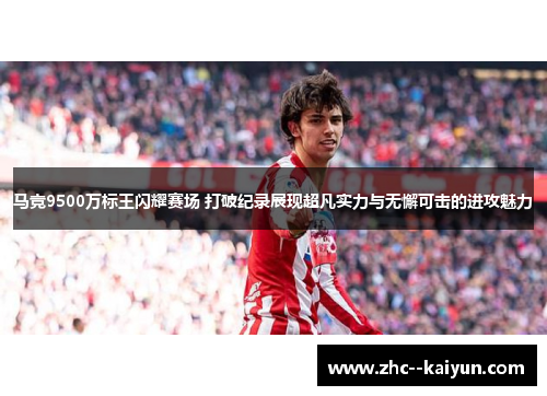 马竞9500万标王闪耀赛场 打破纪录展现超凡实力与无懈可击的进攻魅力 马竞9500万标王闪耀赛场 打破纪录展现超凡实力与无懈可击的进攻魅力