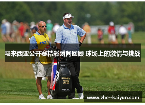 马来西亚公开赛精彩瞬间回顾 球场上的激情与挑战 马来西亚公开赛精彩瞬间回顾 球场上的激情与挑战