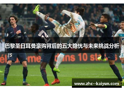 巴黎圣日耳曼豪购背后的五大隐忧与未来挑战分析