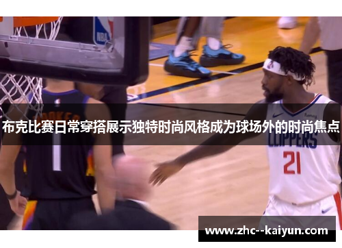 布克比赛日常穿搭展示独特时尚风格成为球场外的时尚焦点