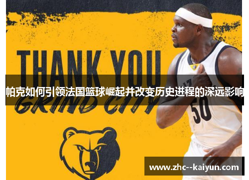 帕克如何引领法国篮球崛起并改变历史进程的深远影响