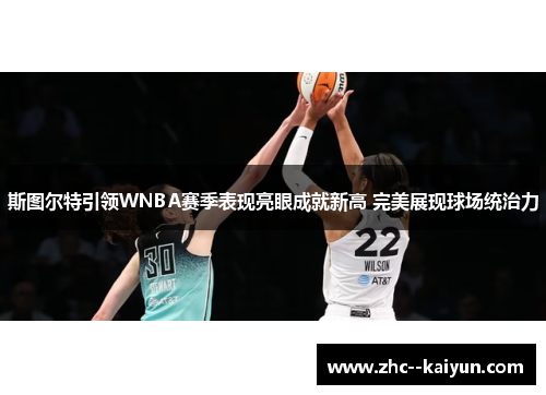 斯图尔特引领WNBA赛季表现亮眼成就新高 完美展现球场统治力
