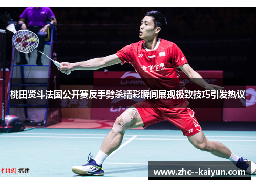 桃田贤斗法国公开赛反手劈杀精彩瞬间展现极致技巧引发热议