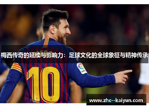 梅西传奇的延续与影响力：足球文化的全球象征与精神传承