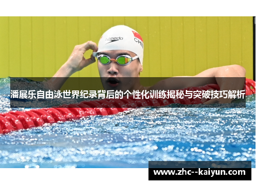 潘展乐自由泳世界纪录背后的个性化训练揭秘与突破技巧解析