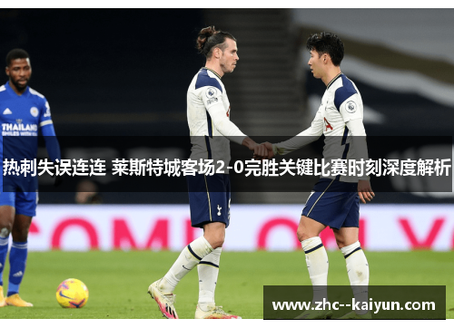 热刺失误连连 莱斯特城客场2-0完胜关键比赛时刻深度解析