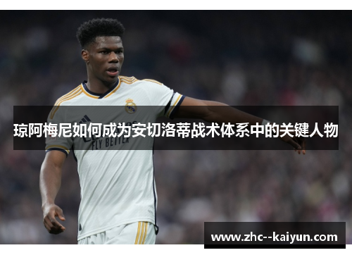 琼阿梅尼如何成为安切洛蒂战术体系中的关键人物