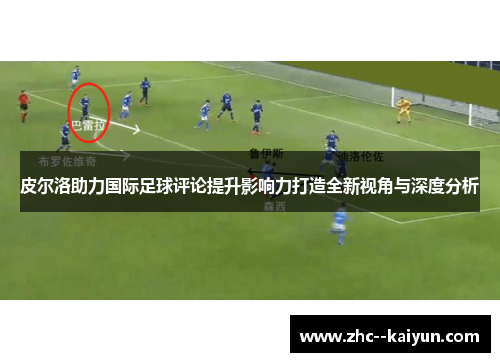 皮尔洛助力国际足球评论提升影响力打造全新视角与深度分析