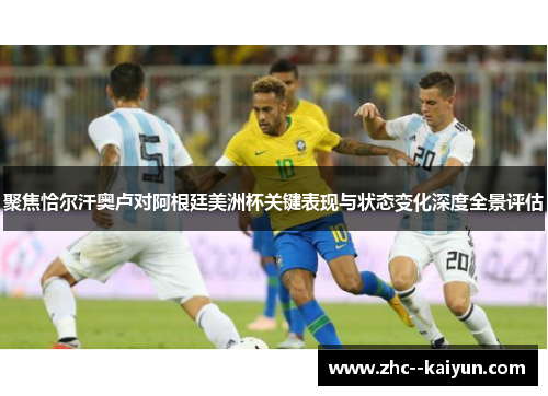 聚焦恰尔汗奥卢对阿根廷美洲杯关键表现与状态变化深度全景评估