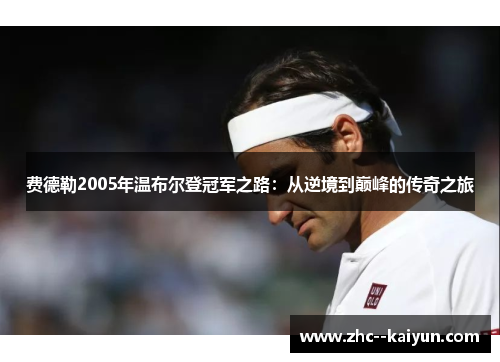 费德勒2005年温布尔登冠军之路：从逆境到巅峰的传奇之旅