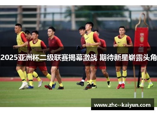 2025亚洲杯二级联赛揭幕激战 期待新星崭露头角