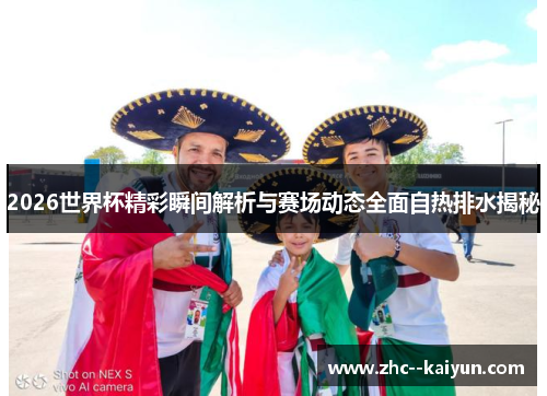 2026世界杯精彩瞬间解析与赛场动态全面自热排水揭秘