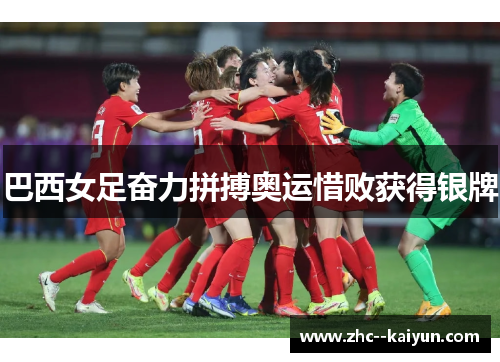 巴西女足奋力拼搏奥运惜败获得银牌 巴西女足奋力拼搏奥运惜败获得银牌