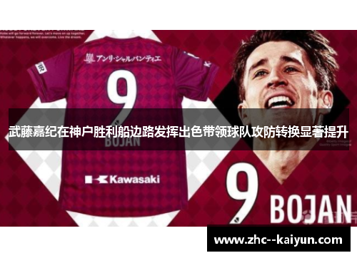 武藤嘉纪在神户胜利船边路发挥出色带领球队攻防转换显著提升