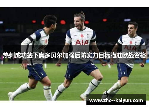 热刺成功签下奥多贝尔加强后防实力目标瞄准欧战资格 热刺成功签下奥多贝尔加强后防实力目标瞄准欧战资格