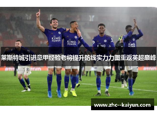 莱斯特城引进意甲经验老将提升防线实力力图重返英超巅峰